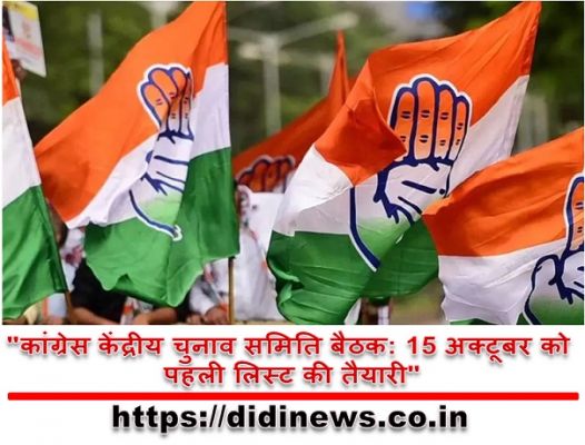 "कांग्रेस केंद्रीय चुनाव समिति बैठक: 15 अक्टूबर को पहली लिस्ट की तैयारी"