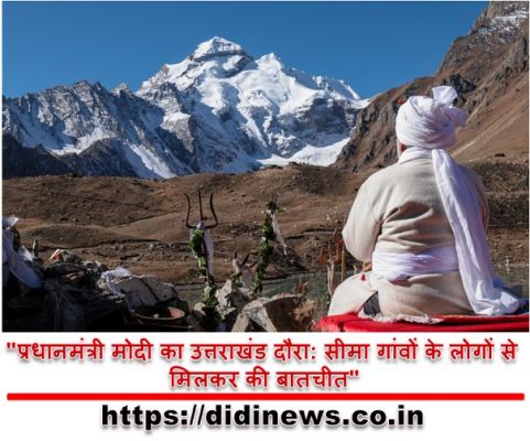"प्रधानमंत्री मोदी का उत्तराखंड दौरा: सीमा गांवों के लोगों से मिलकर की बातचीत"