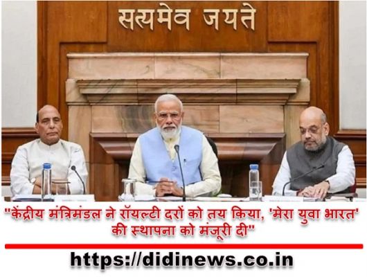 "केंद्रीय मंत्रिमंडल ने रॉयल्टी दरों को तय किया, 'मेरा युवा भारत' की स्थापना को मंजूरी दी"
