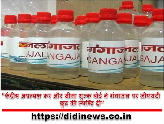 "केंद्रीय अप्रत्यक्ष कर और सीमा शुल्क बोर्ड ने गंगाजल पर जीएसटी छूट की स्पष्टि दी"