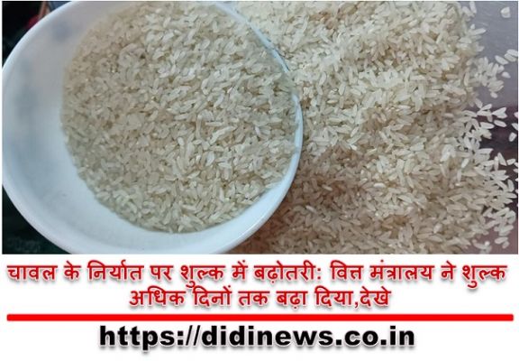 चावल के निर्यात पर शुल्क में बढ़ोतरी: वित्त मंत्रालय ने शुल्क अधिक दिनों तक बढ़ा दिया,देखे
