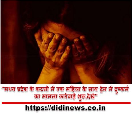 "मध्य प्रदेश के कटनी में एक महिला के साथ ट्रेन में दुष्कर्म का मामला कार्रवाई शुरू,देखे"