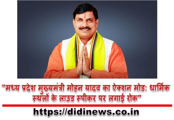 "मध्य प्रदेश मुख्यमंत्री मोहन यादव का ऐक्शन मोड: धार्मिक स्थलों के लाउड स्पीकर पर लगाई रोक"