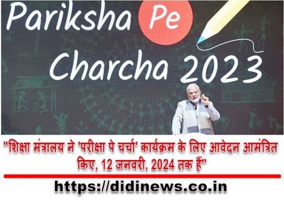 "शिक्षा मंत्रालय ने 'परीक्षा पे चर्चा' कार्यक्रम के लिए आवेदन आमंत्रित किए, 12 जनवरी, 2024 तक हैं"