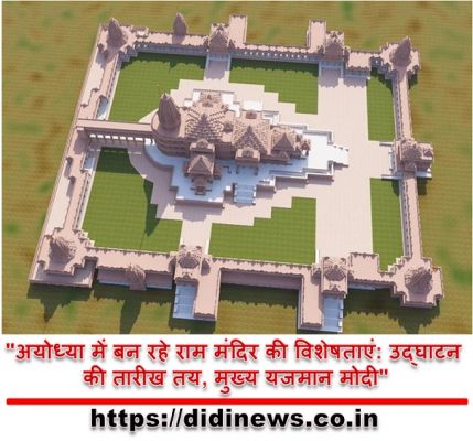 "अयोध्या में बन रहे राम मंदिर की विशेषताएं: उद्घाटन की तारीख तय, मुख्य यजमान मोदी"