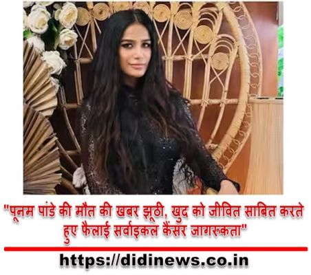 "पूनम पांडे की मौत की खबर झूठी, खुद को जीवित साबित करते हुए फैलाई सर्वाइकल कैंसर जागरूकता"