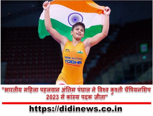 "भारतीय महिला पहलवान अंतिम पंघाल ने विश्व कुश्ती चैंपियनशिप 2023 में कांस्य पदक जीता"
