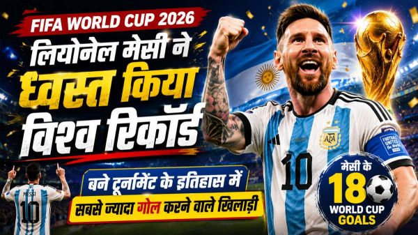 FIFA World Cup 2026: लियोनेल मेसी ने ध्वस्त किया विश्व रिकॉर्ड, बने टूर्नामेंट के इतिहास में सबसे ज्यादा गोल करने वाले खिलाड़ी
